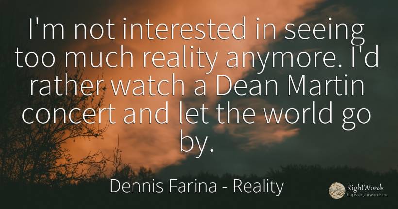 I'm not interested in seeing too much reality anymore.... - Dennis Farina, quote about reality, world