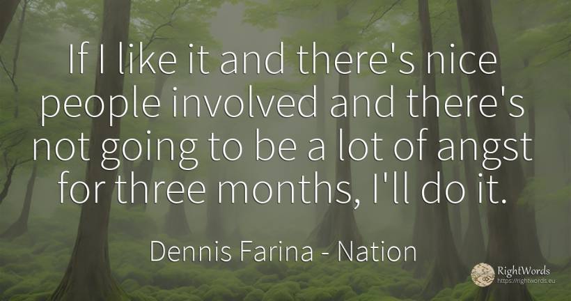 If I like it and there's nice people involved and there's... - Dennis Farina, quote about nation, people