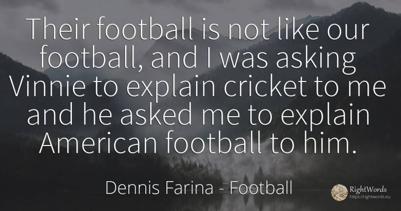 Their football is not like our football, and I was asking... - Dennis Farina, quote about football, americans