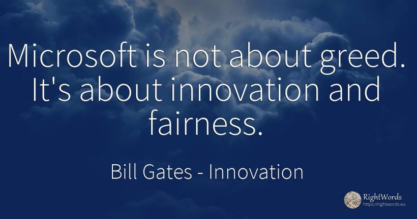Microsoft is not about greed. It's about innovation and... - Bill Gates, quote about innovation, greed