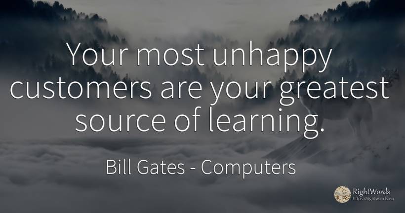 Your most unhappy customers are your greatest source of... - Bill Gates, quote about computers
