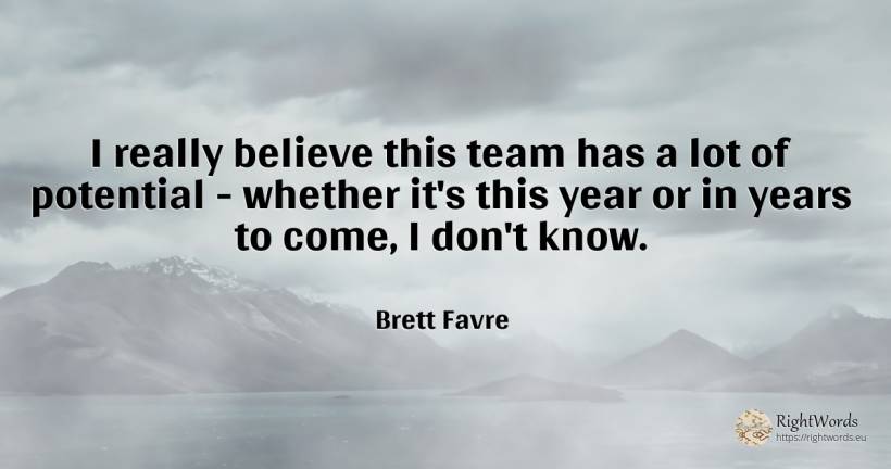 I really believe this team has a lot of potential -... - Brett Favre