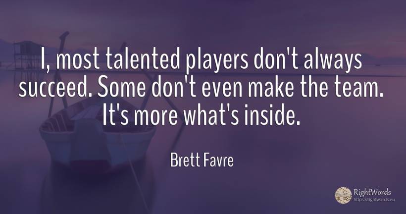 I, most talented players don't always succeed. Some don't... - Brett Favre