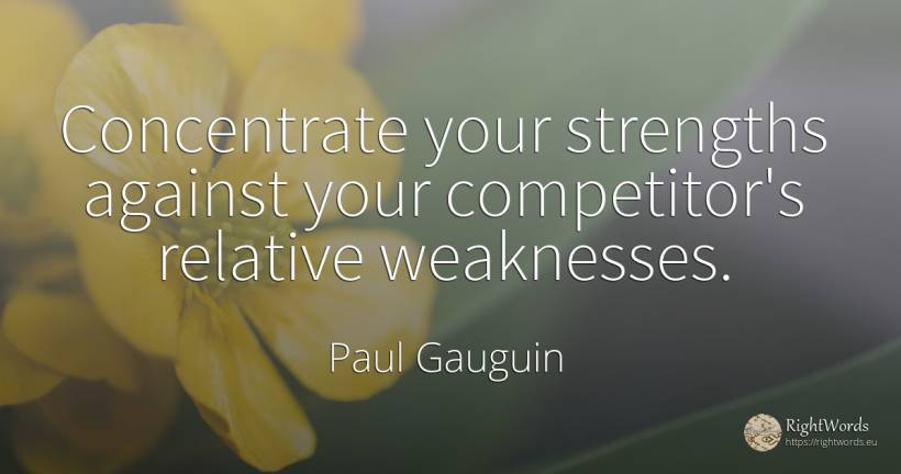 Concentrate your strengths against your competitor's... - Paul Gauguin