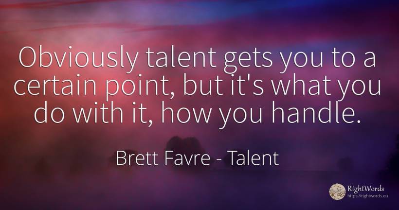 Obviously talent gets you to a certain point, but it's... - Brett Favre, quote about talent