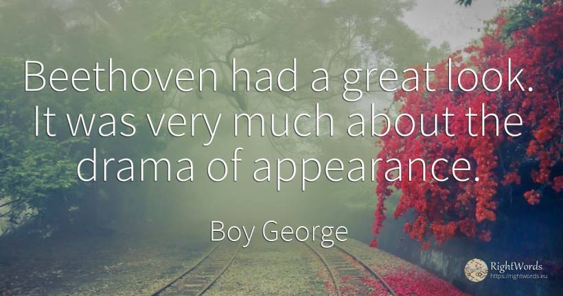 Beethoven had a great look. It was very much about the... - Boy George