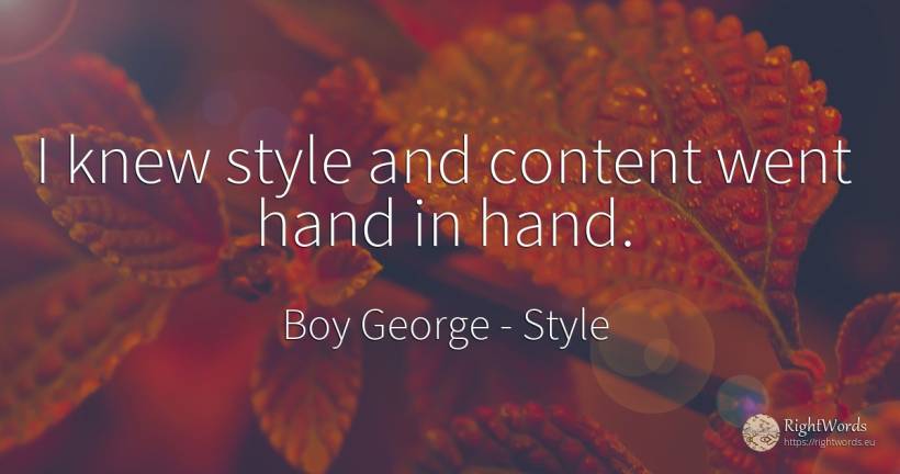 I knew style and content went hand in hand. - Boy George, quote about style