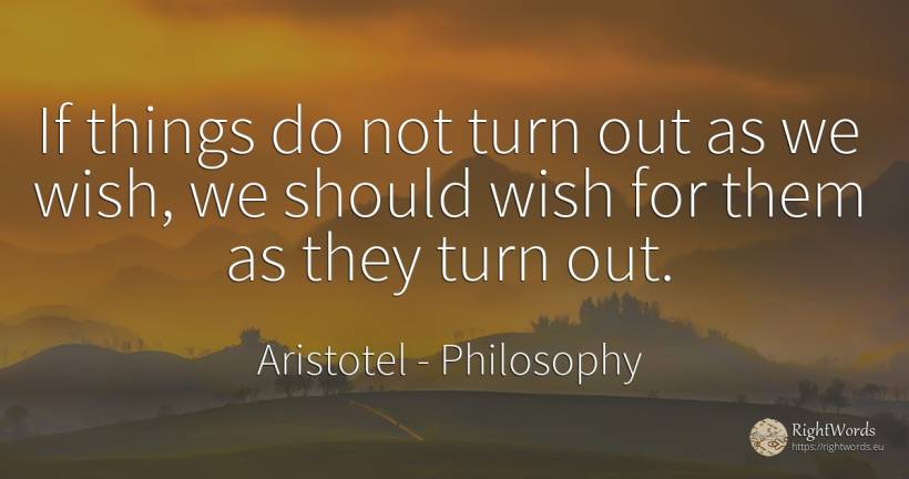 If things do not turn out as we wish, we should wish for... - Aristotel, quote about philosophy, wish, things