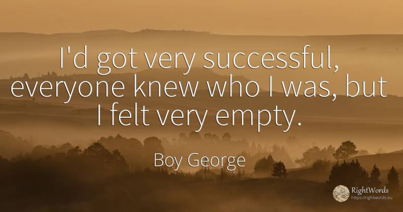 I'd got very successful, everyone knew who I was, but I... - Boy George