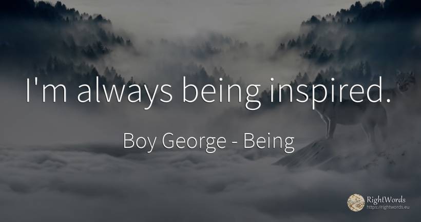 I'm always being inspired. - Boy George, quote about being