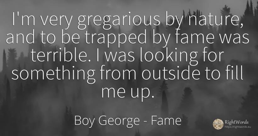 I'm very gregarious by nature, and to be trapped by fame... - Boy George, quote about fame, nature