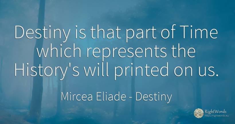 Destiny is that part of Time which represents the... - Mircea Eliade, quote about destiny, history, time