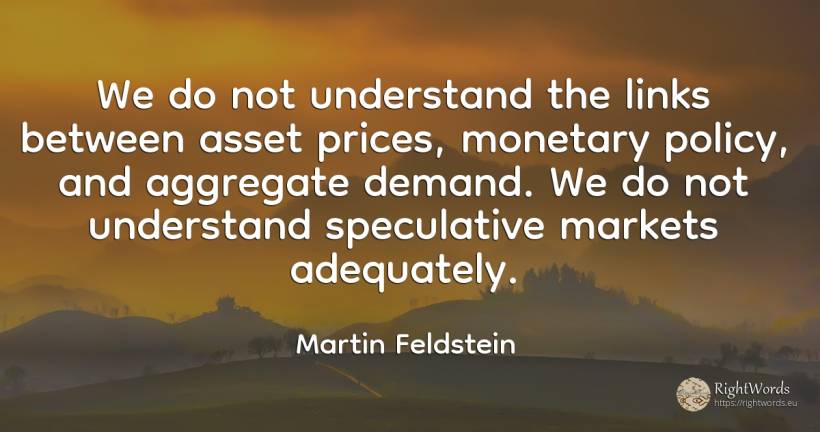 We do not understand the links between asset prices, ... - Martin Feldstein
