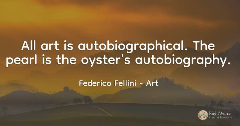 All art is autobiographical. The pearl is the oyster's... - Federico Fellini, quote about art, magic