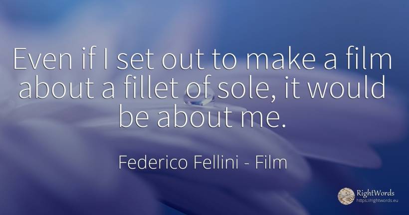 Even if I set out to make a film about a fillet of sole, ... - Federico Fellini, quote about film