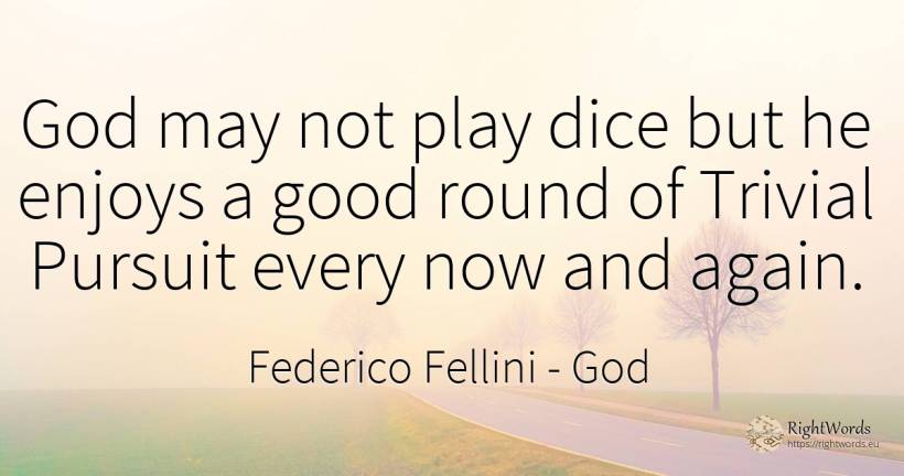 God may not play dice but he enjoys a good round of... - Federico Fellini, quote about god, good, good luck