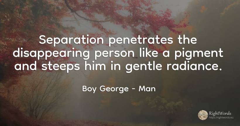 Separation penetrates the disappearing person like a... - Boy George, quote about man, people