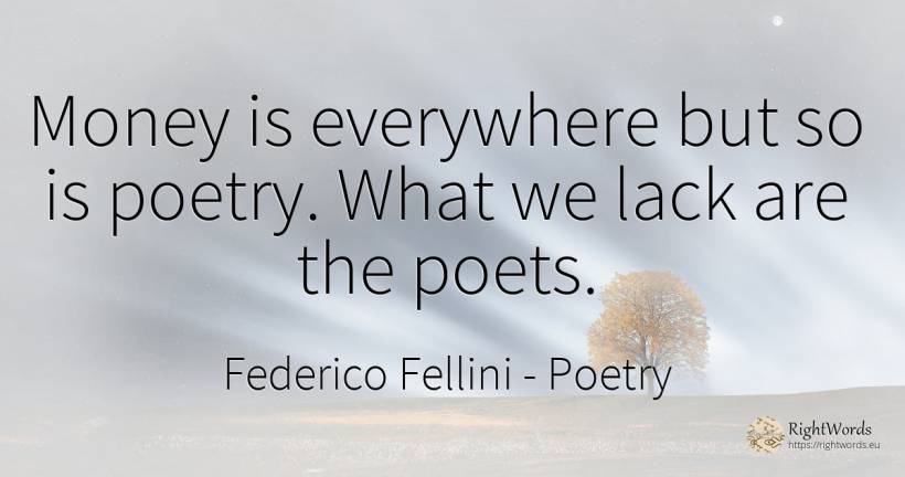Money is everywhere but so is poetry. What we lack are... - Federico Fellini, quote about poets, poetry, money