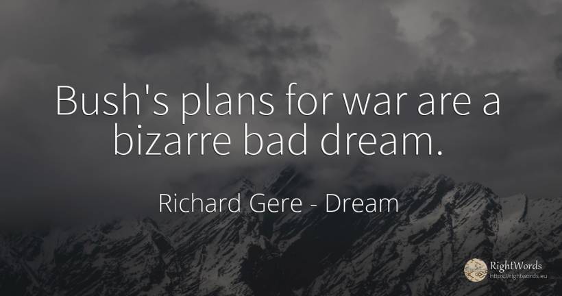 Bush's plans for war are a bizarre bad dream. - Richard Gere, quote about dream, bad luck, war, bad