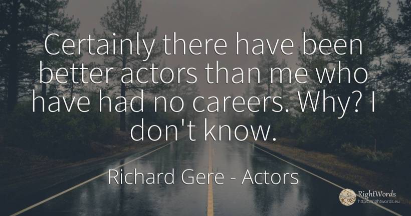 Certainly there have been better actors than me who have... - Richard Gere, quote about career, actors