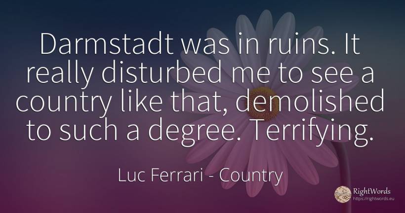 Darmstadt was in ruins. It really disturbed me to see a... - Luc Ferrari, quote about country
