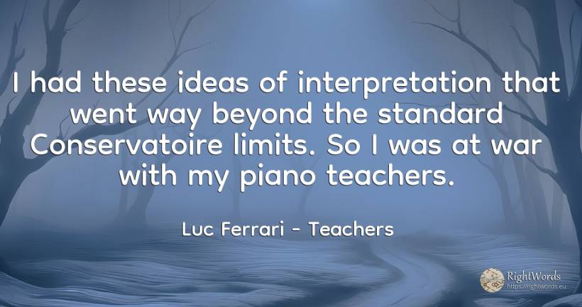 I had these ideas of interpretation that went way beyond... - Luc Ferrari, quote about limits, teachers, war