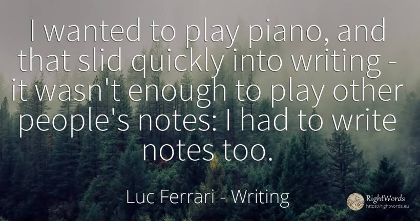 I wanted to play piano, and that slid quickly into... - Luc Ferrari, quote about writing, people