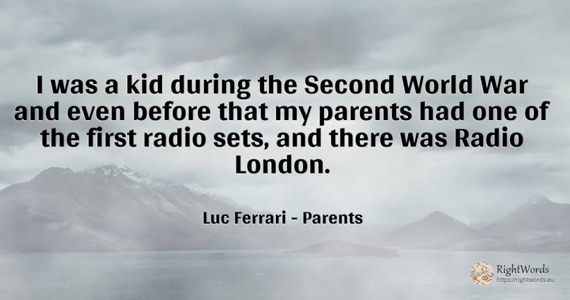 I was a kid during the Second World War and even before... - Luc Ferrari, quote about parents, war, world