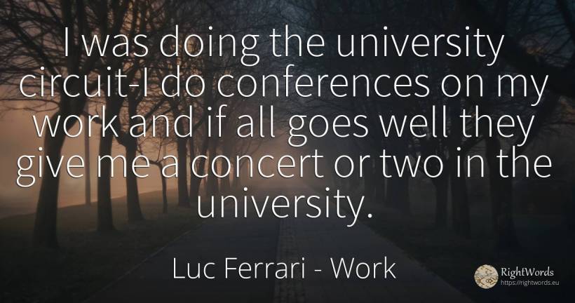 I was doing the university circuit-I do conferences on my... - Luc Ferrari, quote about work