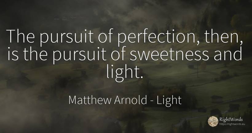 The pursuit of perfection, then, is the pursuit of... - Matthew Arnold, quote about light, perfection