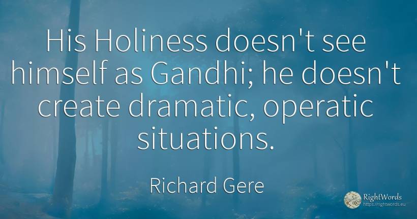 His Holiness doesn't see himself as Gandhi; he doesn't... - Richard Gere