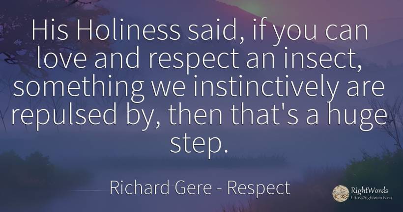 His Holiness said, if you can love and respect an insect, ... - Richard Gere, quote about insects, respect, love