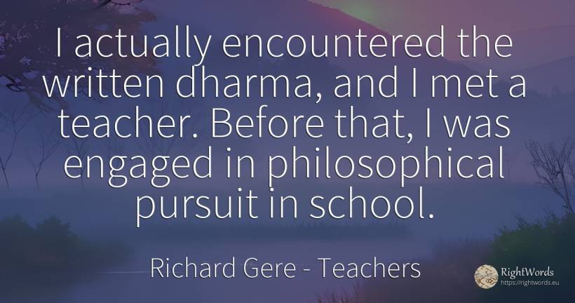 I actually encountered the written dharma, and I met a... - Richard Gere, quote about teachers, school