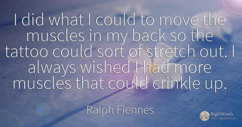 I did what I could to move the muscles in my back so the... - Ralph Fiennes