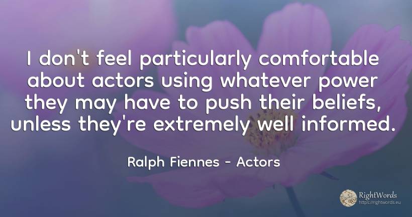 I don't feel particularly comfortable about actors using... - Ralph Fiennes, quote about actors, power