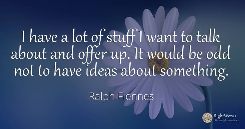 I have a lot of stuff I want to talk about and offer up.... - Ralph Fiennes