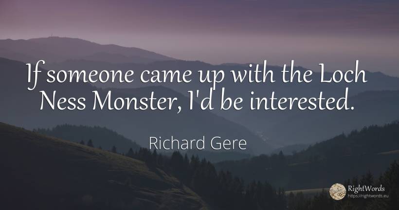 If someone came up with the Loch Ness Monster, I'd be... - Richard Gere