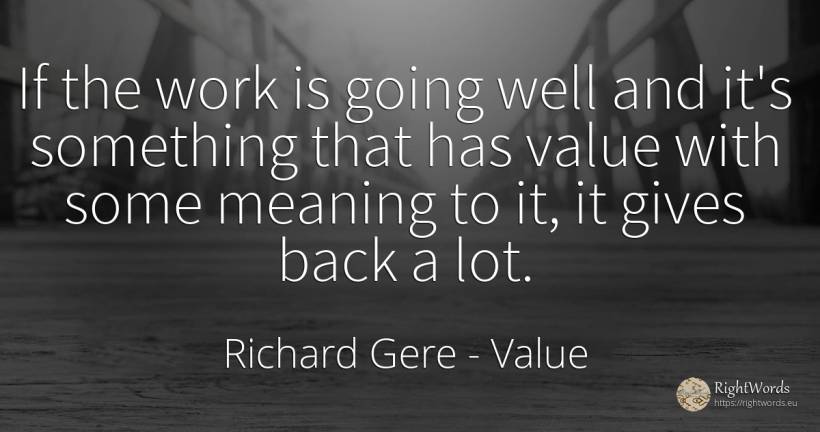 If the work is going well and it's something that has... - Richard Gere, quote about value, work