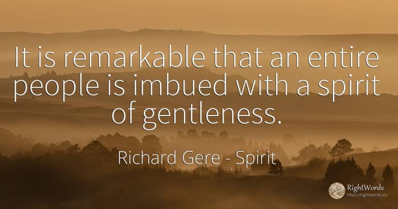 It is remarkable that an entire people is imbued with a... - Richard Gere, quote about spirit, people