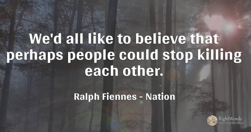 We'd all like to believe that perhaps people could stop... - Ralph Fiennes, quote about nation, people