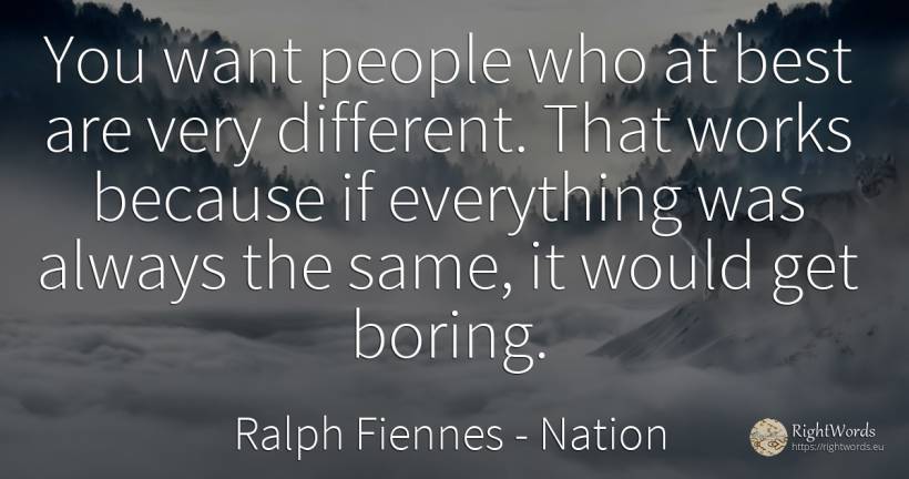 You want people who at best are very different. That... - Ralph Fiennes, quote about nation, people