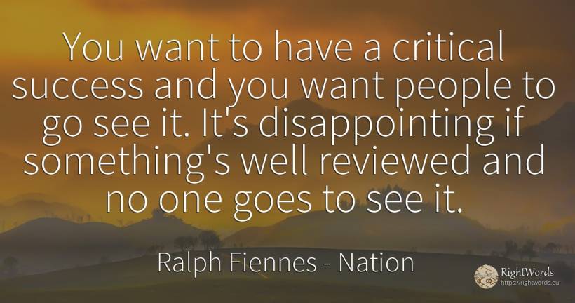 You want to have a critical success and you want people... - Ralph Fiennes, quote about nation, people