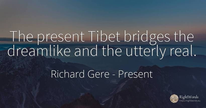 The present Tibet bridges the dreamlike and the utterly... - Richard Gere, quote about present, real estate