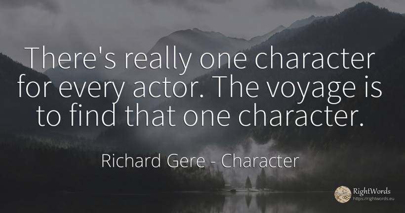 There's really one character for every actor. The voyage... - Richard Gere, quote about character, actors