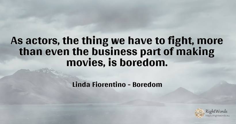As actors, the thing we have to fight, more than even the... - Linda Fiorentino, quote about boredom, actors, fight, affair, things