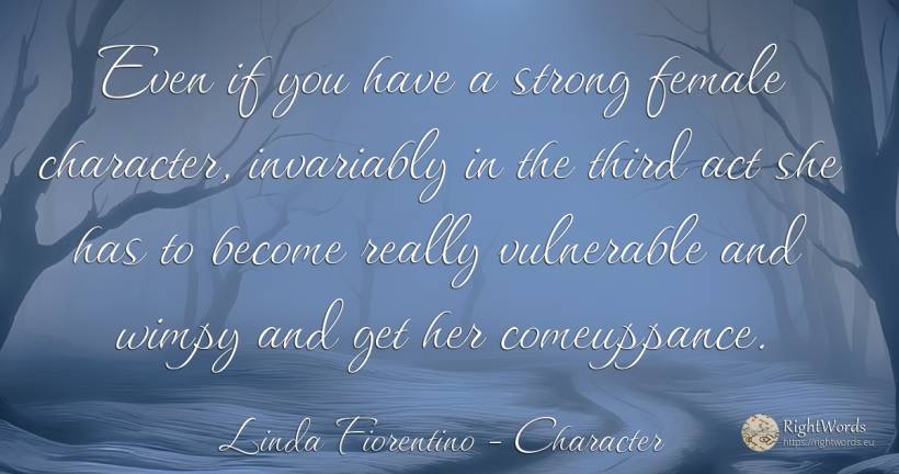 Even if you have a strong female character, invariably in... - Linda Fiorentino, quote about character
