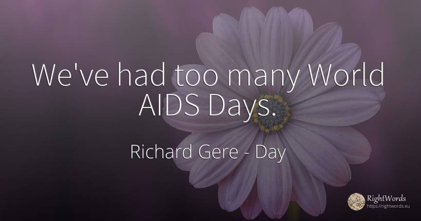 We've had too many World AIDS Days. - Richard Gere, quote about day, world