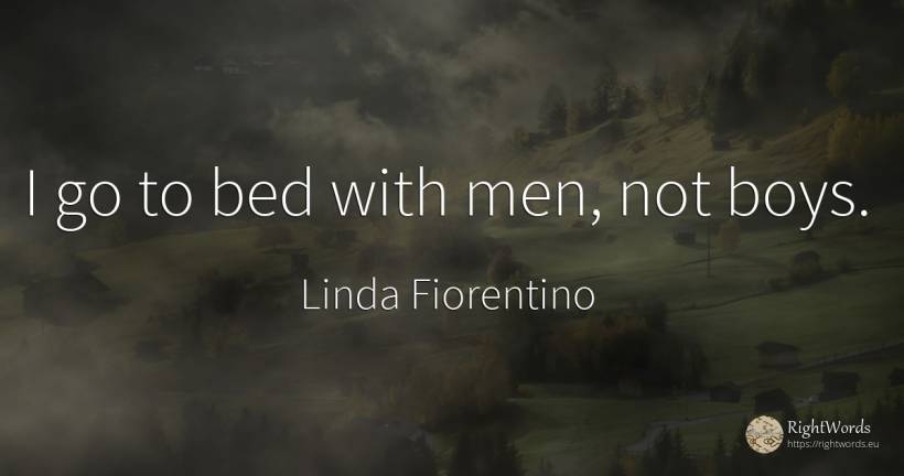 I go to bed with men, not boys. - Linda Fiorentino, quote about man