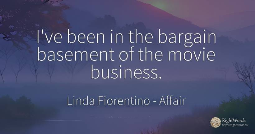I've been in the bargain basement of the movie business. - Linda Fiorentino, quote about affair