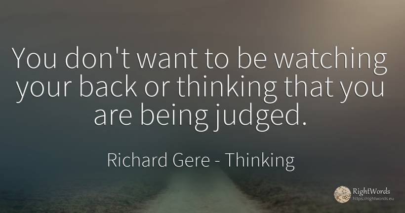 You don't want to be watching your back or thinking that... - Richard Gere, quote about thinking, being